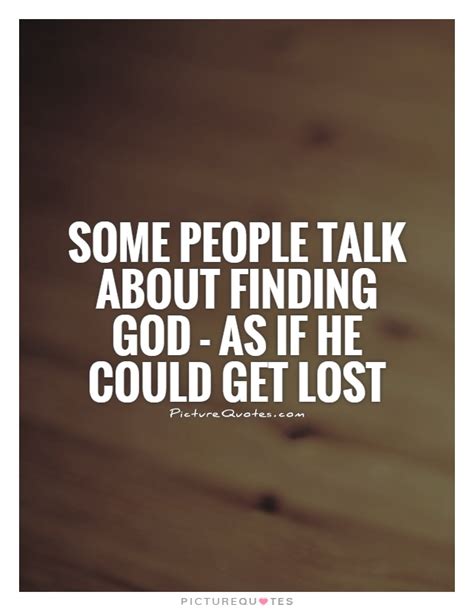 Some People Talk About Finding God As If He Could Get Lost Picture