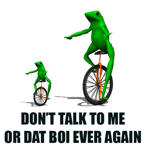 Dont Talk To Me Or Dat Boi Ever Again Dat Boi Know Your Meme