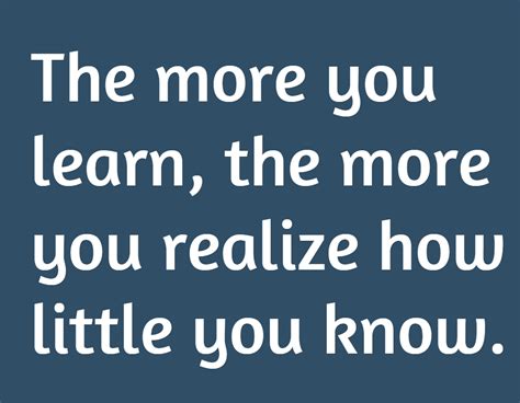 The More You Learn The More You Realize How Little You Know