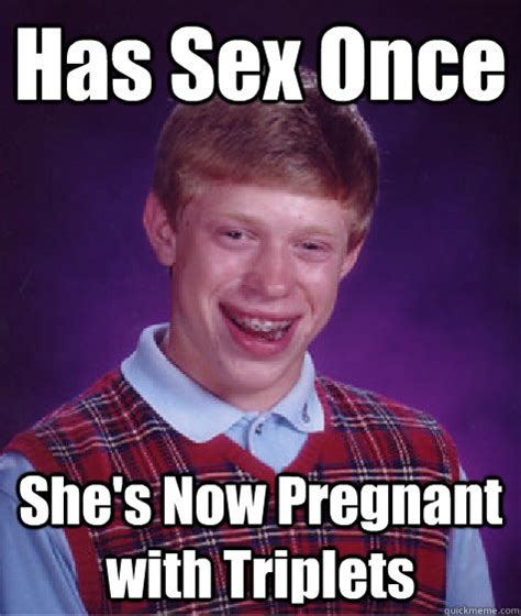 Has Sex Once Shes Now Pregnant With Triplets Bad Luck Brian Quickmeme