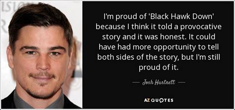 Black hawk down is a 2001 war film produced by jerry bruckheimer, directed by ridley scott, and based on the nonfiction book of the same title by mark … as himself: Josh Hartnett quote: I'm proud of 'Black Hawk Down ...