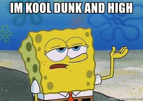 Im Kool Dunk And High Ill Have You Know Spongebob Meme Generator