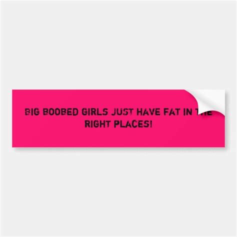 Big Boobed Girls Just Have Fat In The Right Pla Bumper Sticker Zazzle