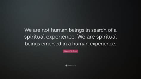 Wayne W Dyer Quote We Are Not Human Beings In Search Of A Spiritual