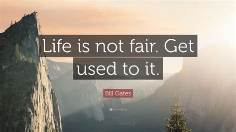 If you get used to something or someone, you become familiar with it or get to know them,. Bill Gates Quote: "Life is not fair. Get used to it." (19 ...