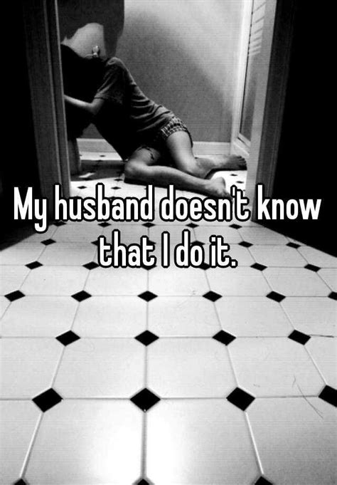 My Husband Doesn T Know That I Do It