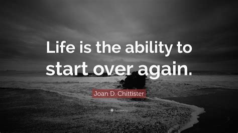 Joan D Chittister Quote Life Is The Ability To Start Over Again