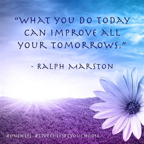 What You Do Today Can Improve All Your Tomorrows Ralph Marston Oneness