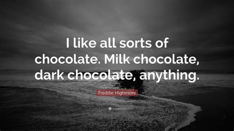 Much more quotes of milk below the page. Freddie Highmore Quote: "I like all sorts of chocolate ...
