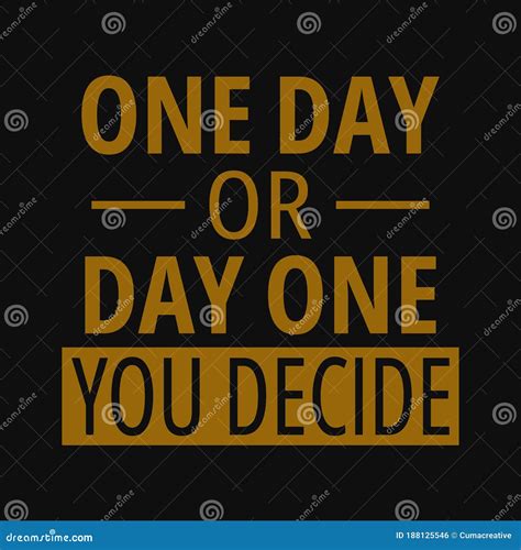 One Day Or Day One You Decide Inspirational And Motivational Quote