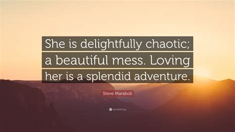 Steve Maraboli Quote “she Is Delightfully Chaotic A Beautiful Mess Loving Her Is A Splendid