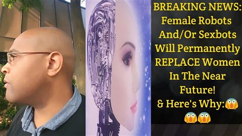 Breaking News Female Robots Andor Sexbots Will Permanently Replace Women In Near Future Youtube