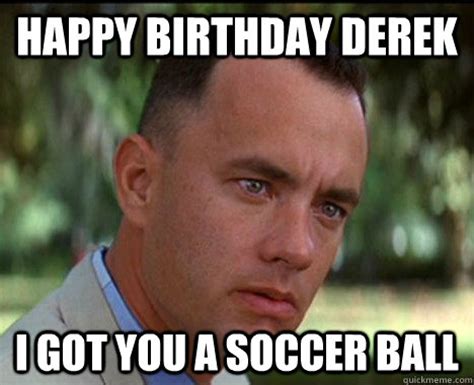 Happy Birthday Derek I Got You A Soccer Ball Misc Quickmeme