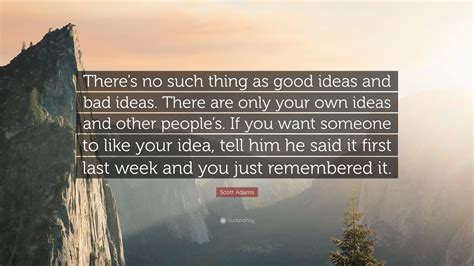 Scott Adams Quote Theres No Such Thing As Good Ideas And Bad Ideas