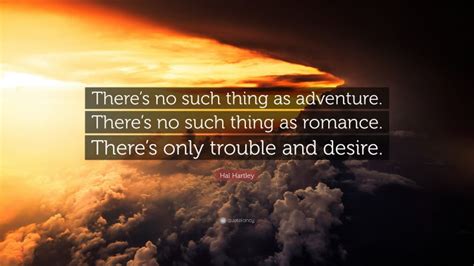 Hal Hartley Quote “theres No Such Thing As Adventure Theres No Such Thing As Romance There