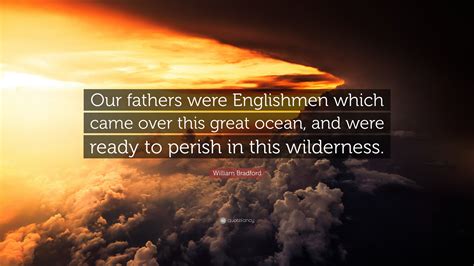 Post your quotes and then create memes or graphics from them. William Bradford Quote: "Our fathers were Englishmen which came over this great ocean, and were ...