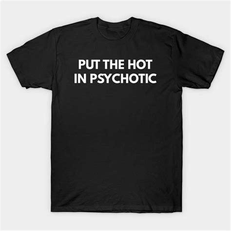 Put The Hot In Psychotic T Shirt Funny Meme Tee Inspire Uplift