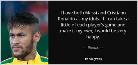 Dotado de unas cualidades excepcionales, con el balón en sus botas es imprevisible, insospechado, mágico, demoledor y certero. Neymar quote: I have both Messi and Cristiano Ronaldo as my idols...