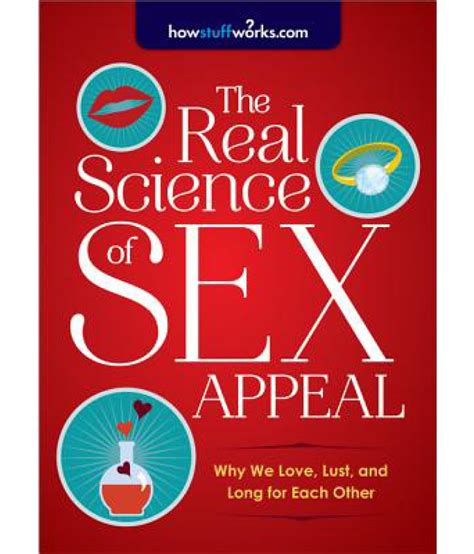 The Real Science Of Sex Appeal Why We Love Lust And Long For Each