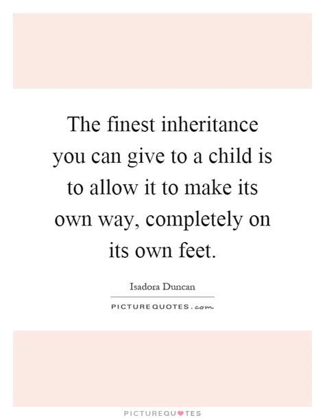 The Finest Inheritance You Can Give To A Child Is To Allow It To