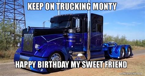 Keep On Trucking Monty Happy Birthday My Sweet Friend Make A Meme