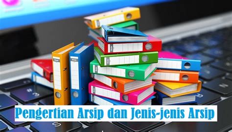 Pengertian Arsip Dan Jenis Jenis Arsip