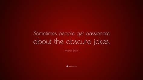Martin Short Quote Sometimes People Get Passionate About The Obscure