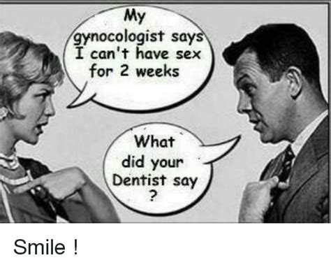 My Gynocologist Say I Cant Have Sex For 2 Weeks What Did Your Dentist