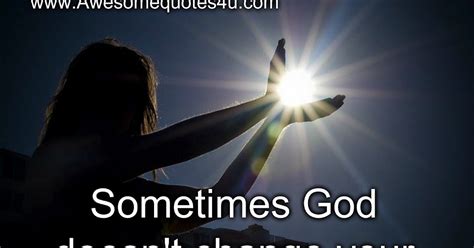 Awesome Quotes Sometimes God Doesnt Change Your Situation