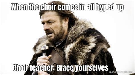 When The Choir Comes In All Hyped Up Choir Teacher Brace Yo Meme