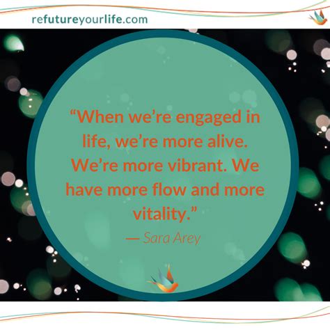 When we're engaged in life, we're more alive. We're more vibrant. We have more flow and more 