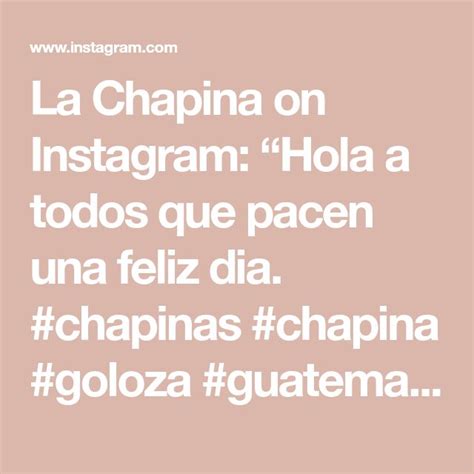 La Chapina On Instagram Hola A Todos Que Pacen Una Feliz Dia Chapinas Chapina Goloza