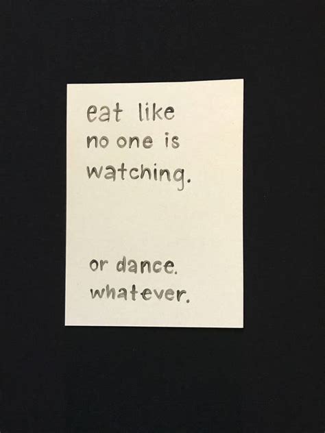 Eat Like No One Is Watching Or Dance Whatever