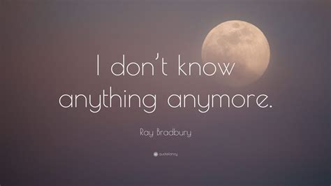 Ray Bradbury Quote “i Dont Know Anything Anymore” 10 Wallpapers