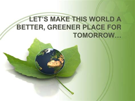 Ppt Lets Make This World A Better Greener Place For Tomorrow