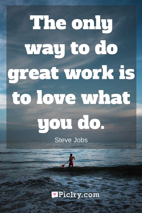 The Only Way To Do Great Work Is To Love What You Do Piclry