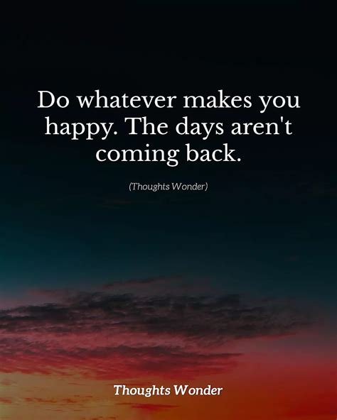 Do Whatever Makes You Happy The Days Arent Coming Back Phrases