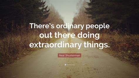 Neal Shusterman Quote Theres Ordinary People Out There Doing