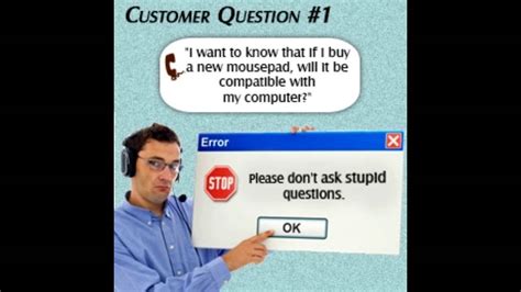 When we say ask the stupid questions, that doesn't mean illogical or irrelevant but it means that you ask them the questions that don't have factual or objective, or subjective answers. Stupid Tech Support Questions People Ask - YouTube