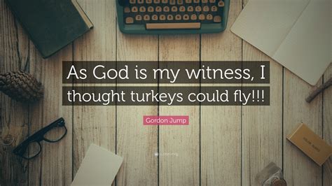 You don't need the 'voice of god' commentary. Gordon Jump Quote: "As God is my witness, I thought turkeys could fly!!!" (7 wallpapers ...