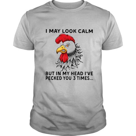 Chicken I May Look Calm But In My Head Ive Pecked You 3 Times Shirt
