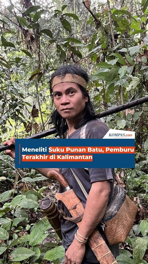 Meneliti Suku Punan Batu Pemburu Terakhir Di Kalimantan