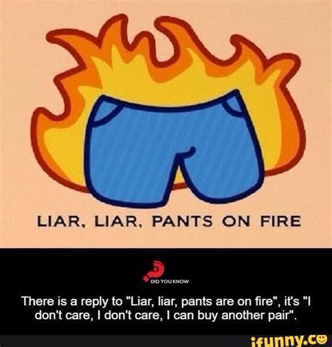 LIAR LIAR PANTS ON FIRE There Is A Reply To Liar Liar Pants Are On