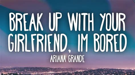 Perhaps the best example of that is the cut, break up with your girlfriend, i'm bored, which exudes shade and savagery in the title alone. Ariana Grande - Break up with your girlfriend, i'm bored ...