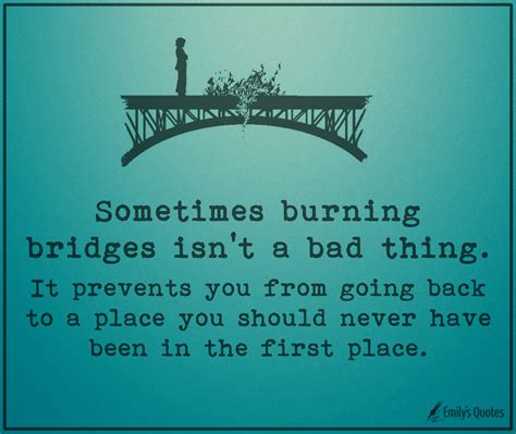 Sometimes Burning Bridges Isnt A Bad Thing It Prevents You From Going