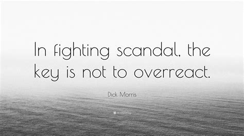Dick Morris Quote “in Fighting Scandal The Key Is Not To Overreact”