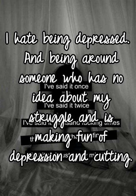 I Hate Being Depressed And Being Around Someone Who Has No Idea About