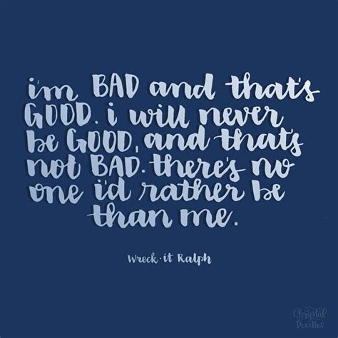 I am bad and that's good, i will never be good and thats not bad, theres no one i would rather be than me. Day 48/100 - Wreck-It Ralph Quote "I'm bad and that's good ...