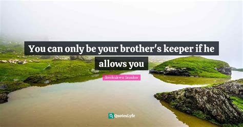 You Can Only Be Your Brothers Keeper If He Allows You Quote By