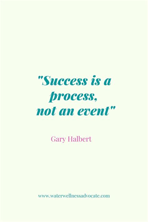 A Quote That Says Success Is A Process Not An Event Gary Halbertt